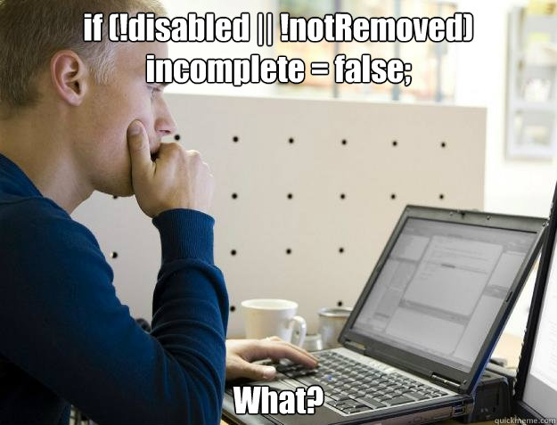 if (!disabled || !notRemoved) 
incomplete = false;
 What? - if (!disabled || !notRemoved) 
incomplete = false;
 What?  Programmer