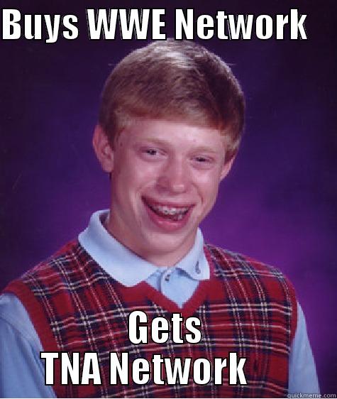 BUYS WWE NETWORK     GETS TNA NETWORK       Bad Luck Brian