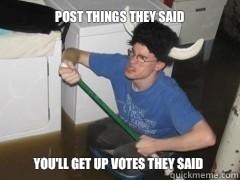 Post things they said You'll get up votes they said  
