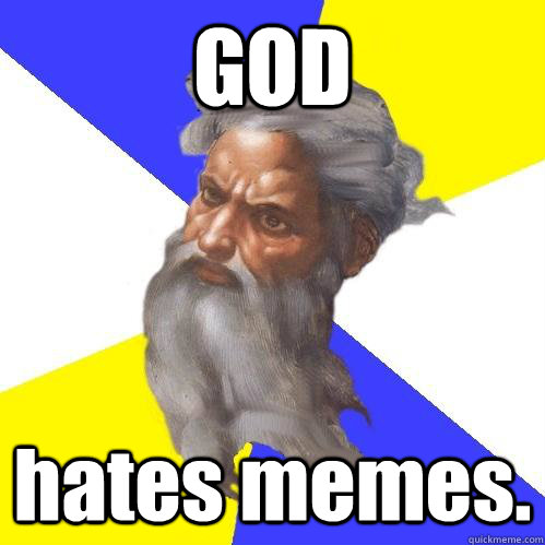 GOD hates memes.  Advice God