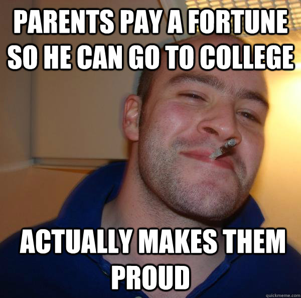 parents pay a fortune so he can go to college   actually makes them proud  - parents pay a fortune so he can go to college   actually makes them proud   Misc