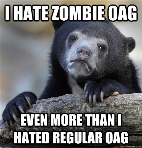 I hate zombie OAg even more than I hated regular oag  Confession Bear