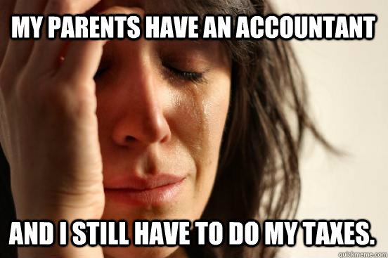 My parents have an accountant and I still have to do my taxes. - My parents have an accountant and I still have to do my taxes.  First World Problems