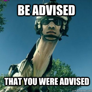 that you were advised BE ADVISED  BF3 Be Advised