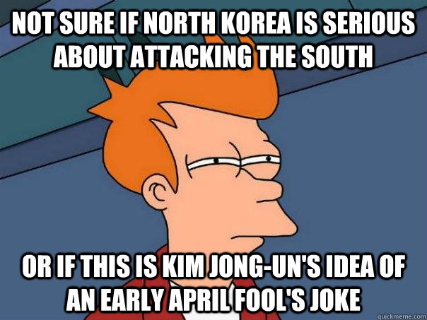 Not sure if North Korea is serious about attacking the South or if this is Kim Jong-Un's idea of an early April Fool's Joke  FuturamaFry