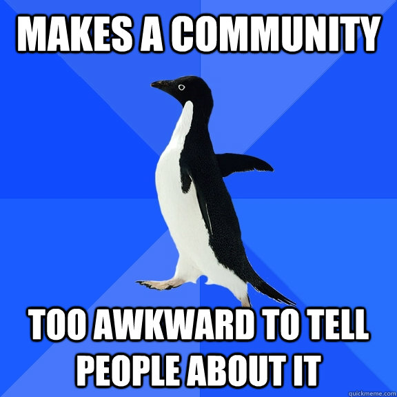 Makes a community too awkward to tell people about it  Socially Awkward Penguin
