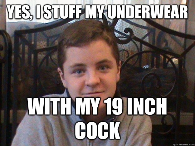 Yes, I stuff my underwear With my 19 inch cock - Yes, I stuff my underwear With my 19 inch cock  Big Dick Tyler