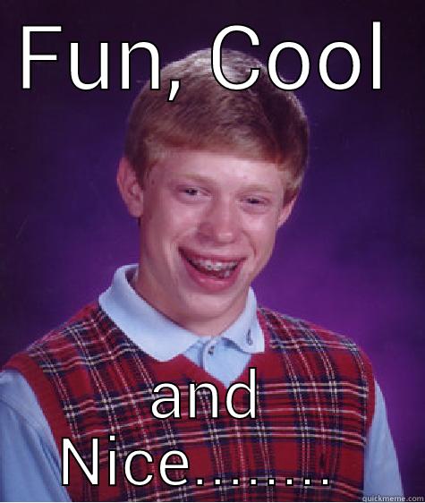 FUN, COOL AND NICE........  Bad Luck Brian