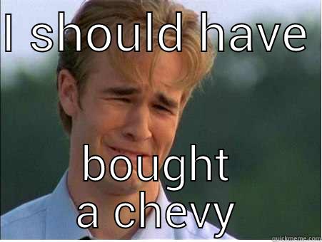 I SHOULD HAVE  BOUGHT A CHEVY 1990s Problems