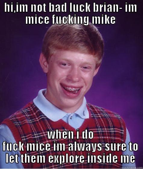 micemicemiceee  fff - HI,IM NOT BAD LUCK BRIAN- IM MICE FUCKING MIKE WHEN I DO FUCK MICE IM ALWAYS SURE TO LET THEM EXPLORE INSIDE ME Bad Luck Brian
