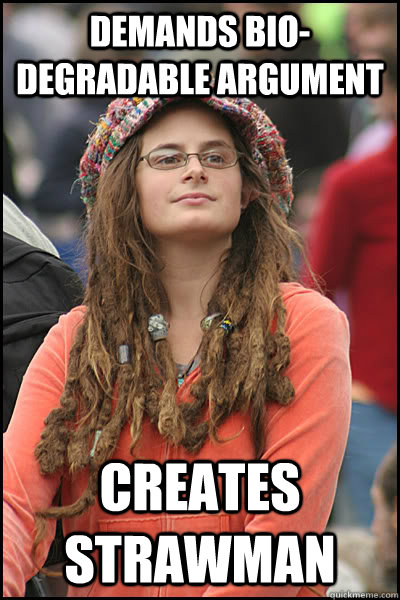 demands bio- degradable argument creates strawman  College Liberal