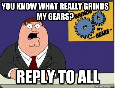 you know what really grinds my gears? reply to all  Family Guy Grinds My Gears