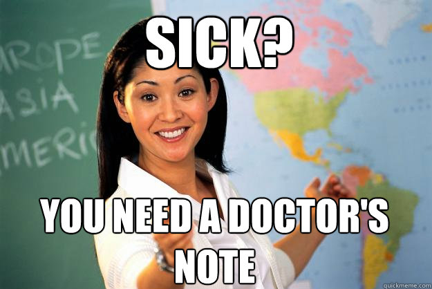 Sick? You need a doctor's note  Unhelpful High School Teacher