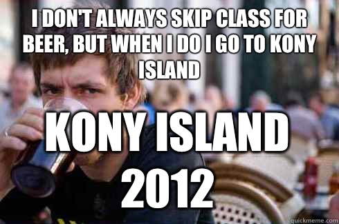I don't always skip class for beer, but when I do I go to Kony island Kony Island 2012  Lazy College Senior