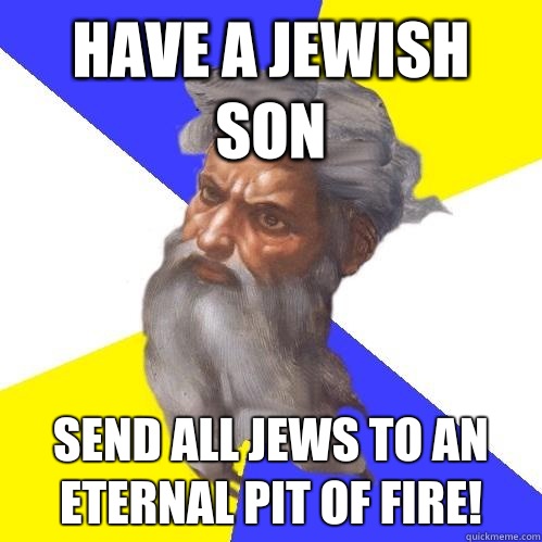 Have a Jewish son Send all Jews to an eternal pit of fire!  Advice God