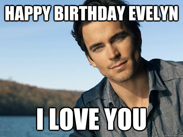 Happy Birthday Evelyn I love you - Happy Birthday Evelyn I love you  Matt Bomer