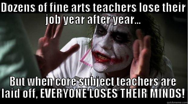 DOZENS OF FINE ARTS TEACHERS LOSE THEIR JOB YEAR AFTER YEAR... BUT WHEN CORE SUBJECT TEACHERS ARE LAID OFF, EVERYONE LOSES THEIR MINDS! Joker Mind Loss