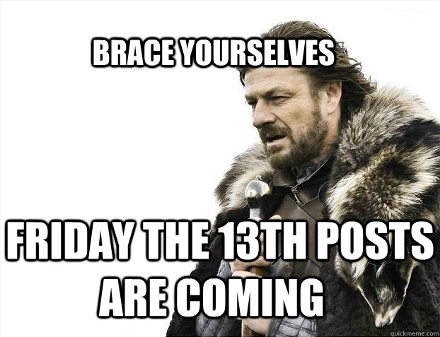BRACE YOURSELves   friday the 13th posts are coming  BRACE YOURSELF TIMELINE POSTS