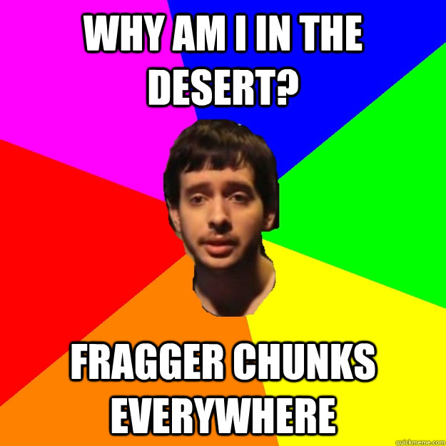 Why am I in the desert? Fragger chunks everywhere  Fragger Sucks