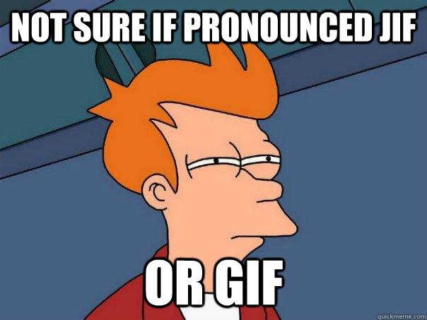 Not sure if pronounced jif or gif  Futurama Fry