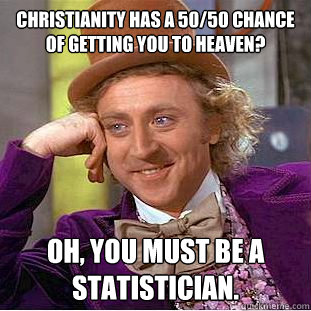 christianity has a 50/50 chance of getting you to heaven? Oh, you must be a statistician.  Creepy Wonka