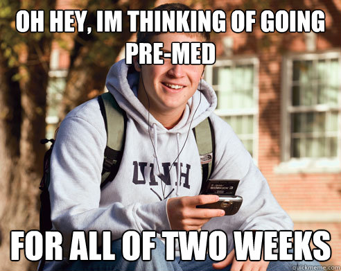 Oh hey, Im thinking of going Pre-Med For all of two weeks  College Freshman