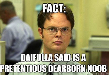 Fact: Daifulla said is a pretentious dearborn noob  Schrute