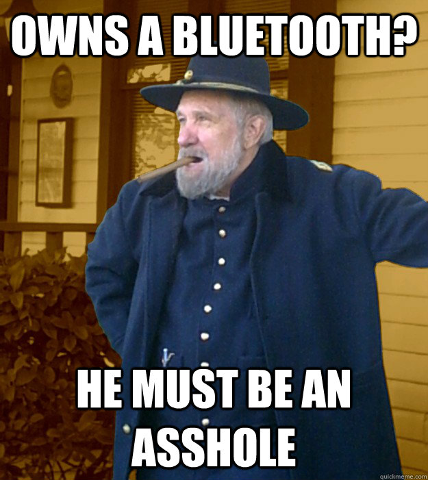 owns a bluetooth? he must be an asshole - owns a bluetooth? he must be an asshole  General Izer