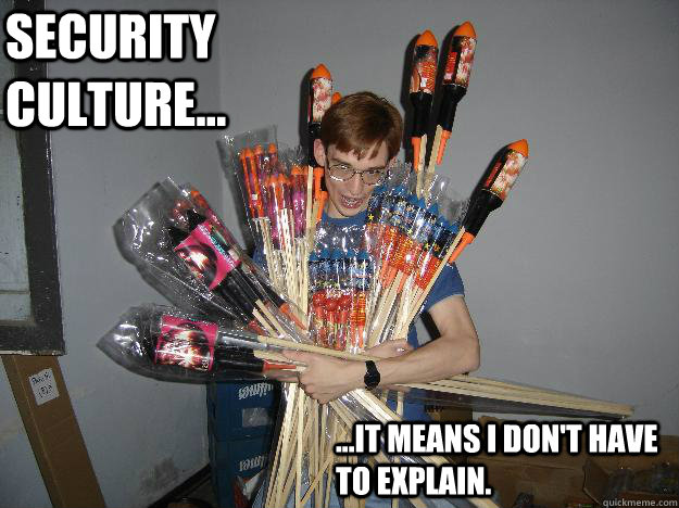 Security culture... ...it means i don't have to explain.  Crazy Fireworks Nerd