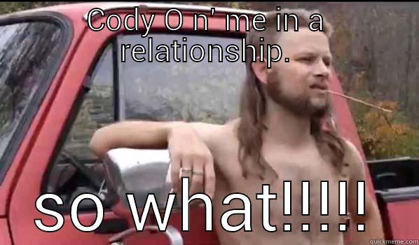 CODY O N' ME IN A RELATIONSHIP. SO WHAT!!!!! Almost Politically Correct Redneck