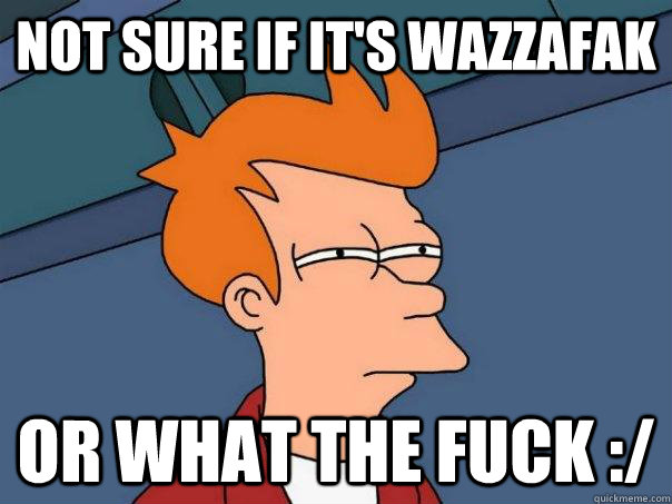 Not sure if it's WAZZAFAK Or WHAT THE FUCK :/  Futurama Fry