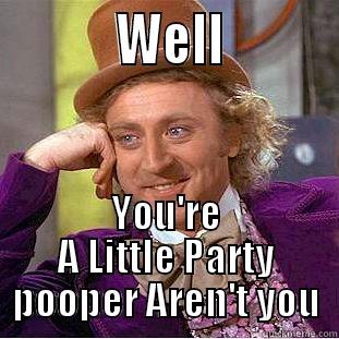           WELL          YOU'RE A LITTLE PARTY POOPER AREN'T YOU Condescending Wonka