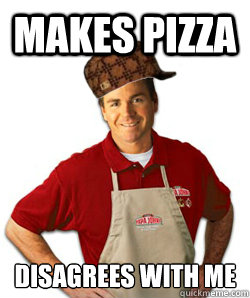Makes pizza disagrees with me  Scumbag Papa John