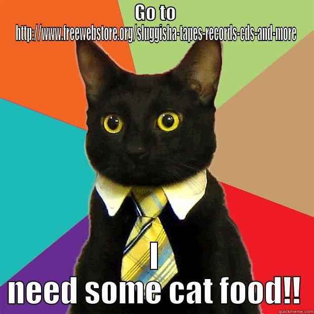 GO TO HTTP://WWW.FREEWEBSTORE.ORG/SLUGGISHA-TAPES-RECORDS-CDS-AND-MORE I NEED SOME CAT FOOD!! Business Cat