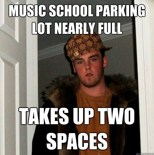 Music School Parking Lot Nearly Full Takes up two spaces  Scumbag Steve