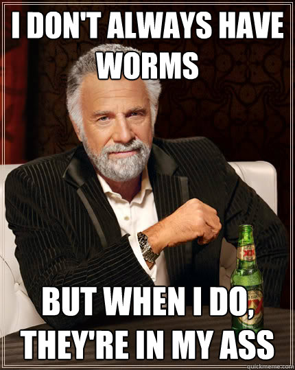 i don't always have worms but when I do, they're in my ass  Dos Equis man