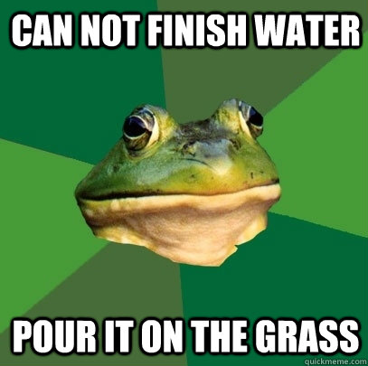 can not finish water pour it on the grass  Foul Bachelor Frog
