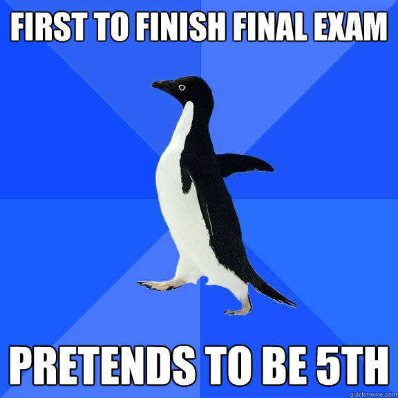 first to finish final exam pretends to be 5th  Socially Awkward Penguin