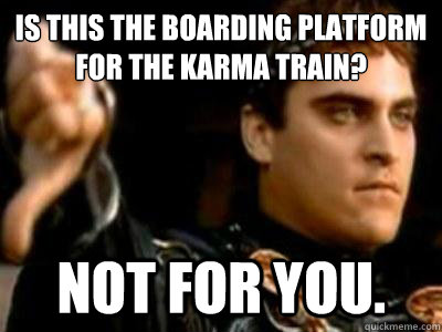 Is this the boarding platform for the karma train?
 Not for you.  Downvoting Roman