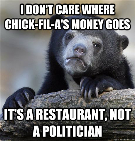 I don't care where Chick-fil-a's money goes It's a restaurant, not a politician - I don't care where Chick-fil-a's money goes It's a restaurant, not a politician  Confession Bear