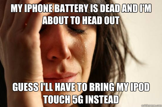 my iphone battery is dead and i'm about to head out  guess i'll have to bring my ipod touch 5g instead  First World Problems