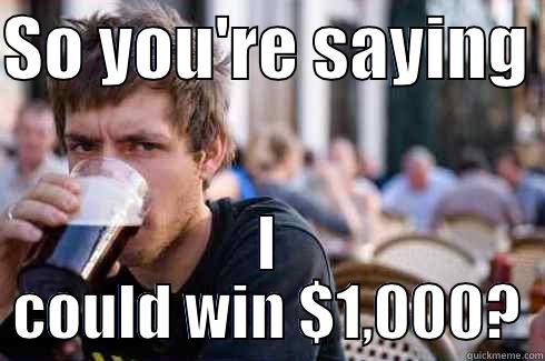 SO YOU'RE SAYING  I COULD WIN $1,000? Lazy College Senior