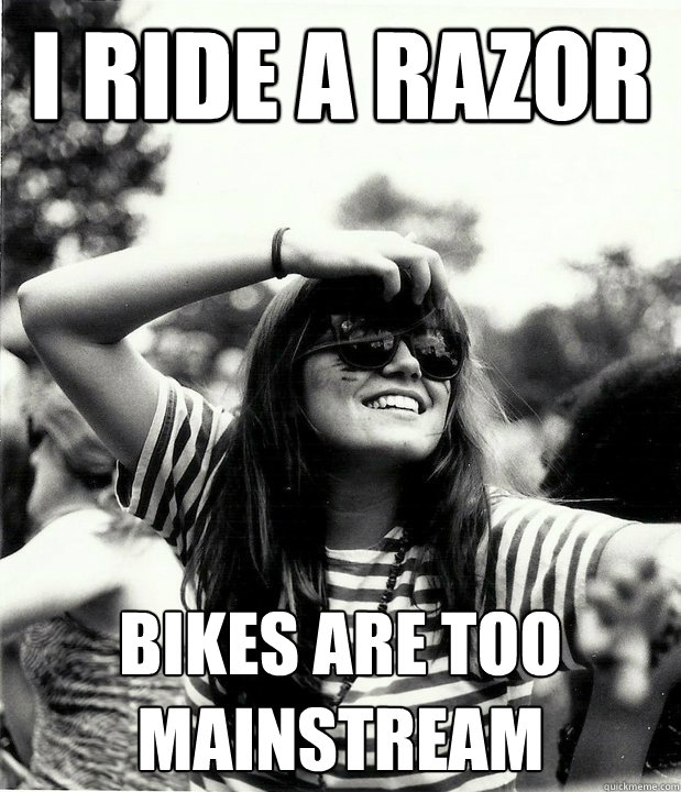 I ride a razor Bikes are too mainstream  Georgetown Hipster