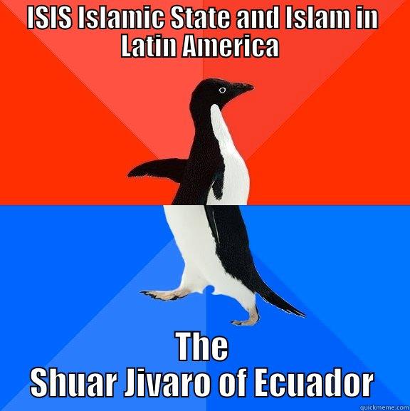 ISIS ISLAMIC STATE AND ISLAM IN LATIN AMERICA  THE SHUAR JIVARO OF ECUADOR Socially Awesome Awkward Penguin