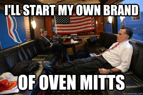 I'll start my own brand  of oven mitts  Sudden Realization Romney