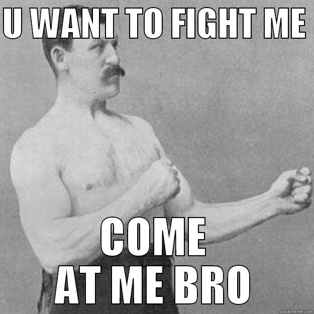 U WANT TO FIGHT ME  COME AT ME BRO overly manly man