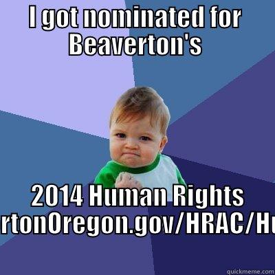 I GOT NOMINATED FOR BEAVERTON'S  2014 HUMAN RIGHTS AWARD!WWW.BEAVERTONOREGON.GOV/HRAC/HUMANRIGHTSAWARD Success Kid