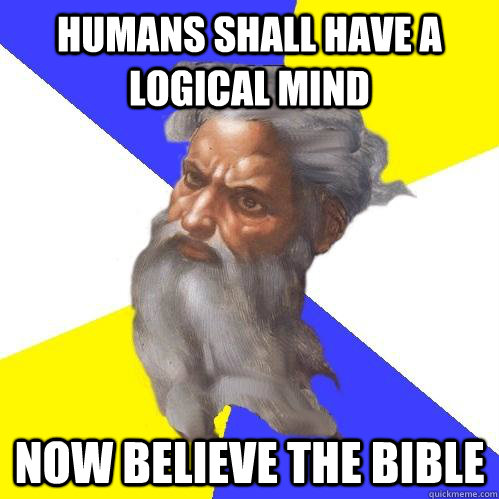 humans shall have a logical mind Now believe the bible - humans shall have a logical mind Now believe the bible  Advice God