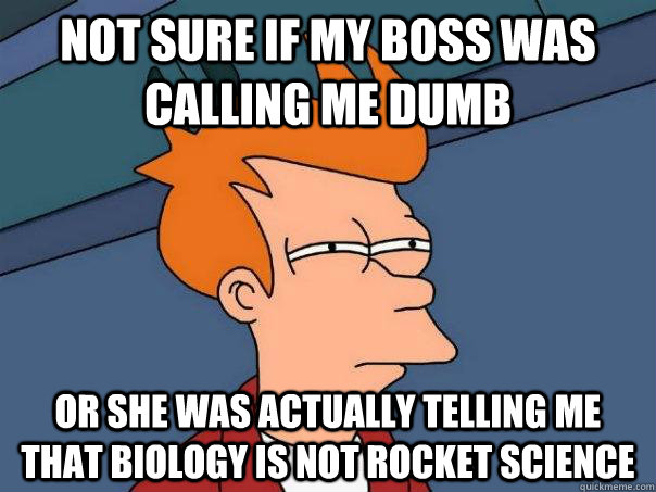 Not sure if my boss was calling me dumb Or she was actually telling me that biology is not rocket science - Not sure if my boss was calling me dumb Or she was actually telling me that biology is not rocket science  Futurama Fry