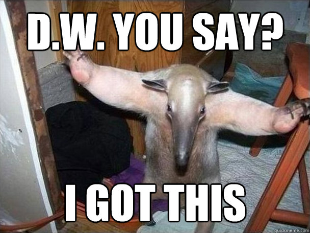 d.w. you say? i got this  I got this